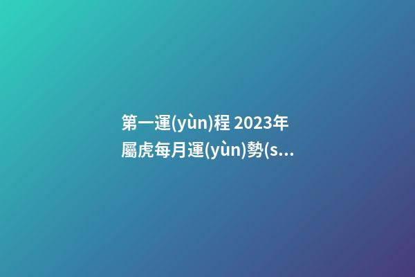 第一運(yùn)程 2023年屬虎每月運(yùn)勢(shì)詳解大全